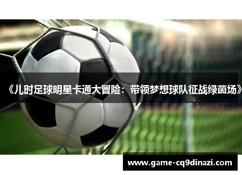 《儿时足球明星卡通大冒险：带领梦想球队征战绿茵场》