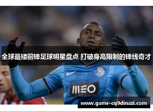 全球最矮前锋足球明星盘点 打破身高限制的锋线奇才