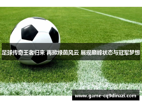 足球传奇王者归来 再掀绿茵风云 展现巅峰状态与冠军梦想