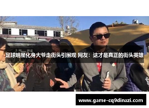 足球明星化身大爷走街头引围观 网友：这才是真正的街头英雄