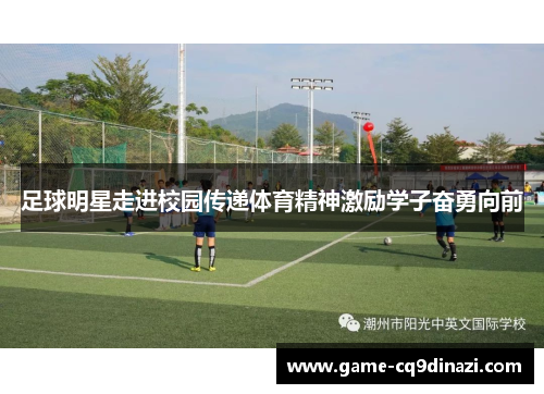 足球明星走进校园传递体育精神激励学子奋勇向前