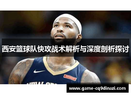 西安篮球队快攻战术解析与深度剖析探讨
