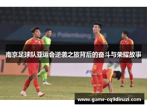 南京足球队亚运会逆袭之旅背后的奋斗与荣耀故事