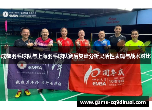 成都羽毛球队与上海羽毛球队赛后复盘分析灵活性表现与战术对比