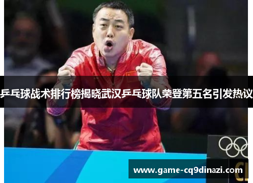 乒乓球战术排行榜揭晓武汉乒乓球队荣登第五名引发热议
