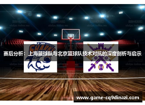 赛后分析：上海篮球队与北京篮球队技术对抗的深度剖析与启示