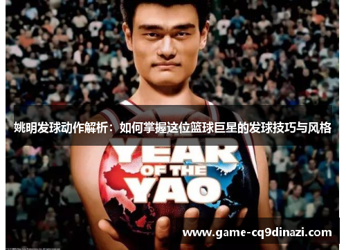 姚明发球动作解析：如何掌握这位篮球巨星的发球技巧与风格