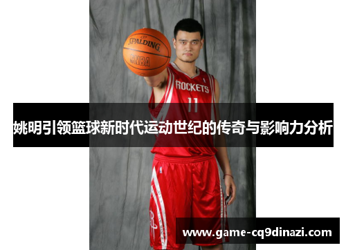 姚明引领篮球新时代运动世纪的传奇与影响力分析