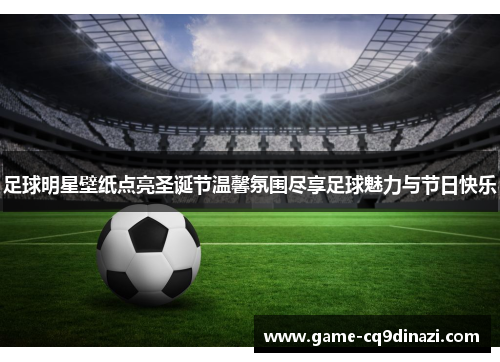 足球明星壁纸点亮圣诞节温馨氛围尽享足球魅力与节日快乐