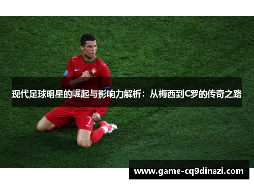 现代足球明星的崛起与影响力解析：从梅西到C罗的传奇之路