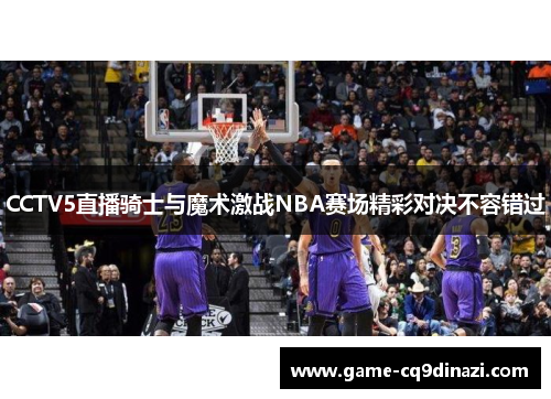 CCTV5直播骑士与魔术激战NBA赛场精彩对决不容错过