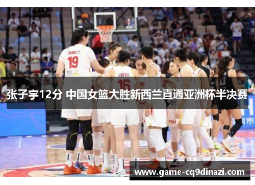 张子宇12分 中国女篮大胜新西兰直通亚洲杯半决赛