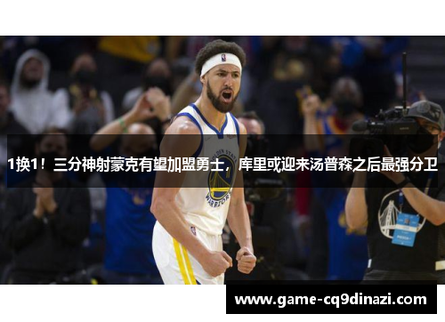 1换1！三分神射蒙克有望加盟勇士，库里或迎来汤普森之后最强分卫