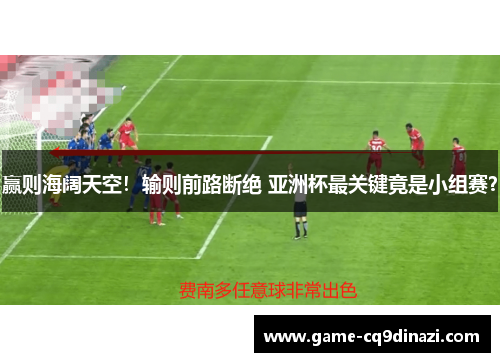 赢则海阔天空！输则前路断绝 亚洲杯最关键竟是小组赛？