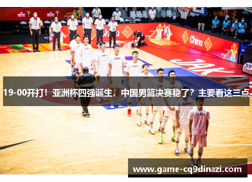 19-00开打！亚洲杯四强诞生，中国男篮决赛稳了？主要看这三点