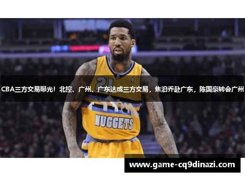 CBA三方交易曝光！北控、广州、广东达成三方交易，焦泊乔赴广东，陈国豪转会广州