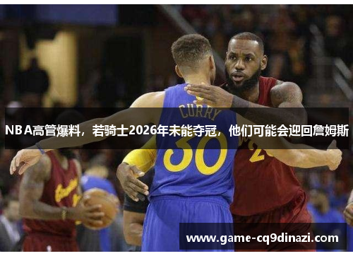 NBA高管爆料，若骑士2026年未能夺冠，他们可能会迎回詹姆斯